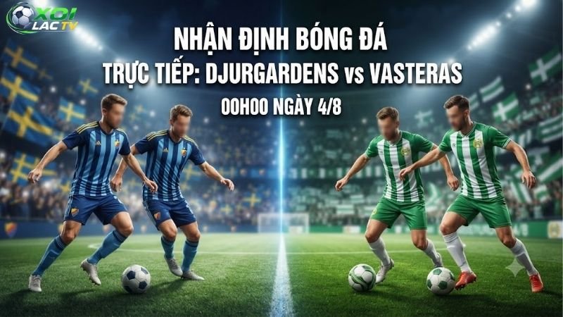 Nhận định bóng đá Djurgardens vs Vasteras, 00h00 ngày 4_8
