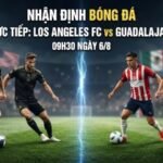 Nhận định bóng đá Los Angeles FC vs Guadalajara, 09h30 ngày 6_8