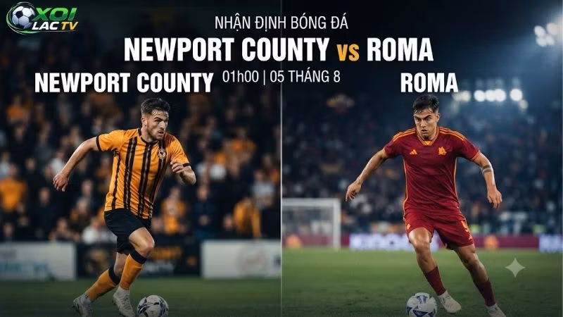 Nhận định bóng đá Newport County vs Roma, 01h00 ngày 5/8: Chênh lệch lớn